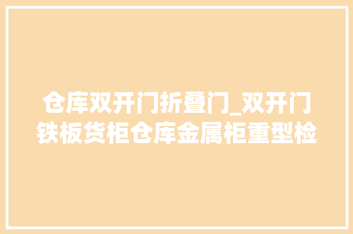仓库双开门折叠门_双开门铁板货柜仓库金属柜重型检具存放柜