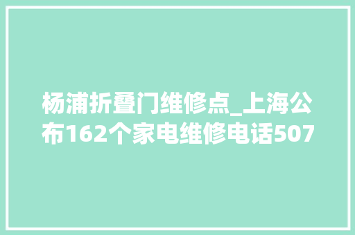 杨浦折叠门维修点_上海公布162个家电维修电话507个维修点收藏备用