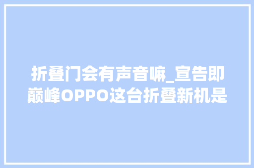 折叠门会有声音嘛_宣告即巅峰OPPO这台折叠新机是真的猛