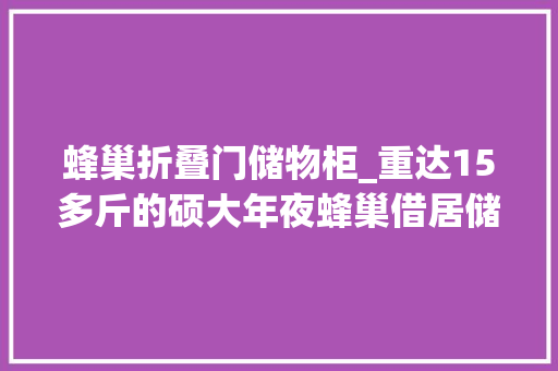 蜂巢折叠门储物柜_重达15多斤的硕大年夜蜂巢借居储物柜消防队员上门摘除
