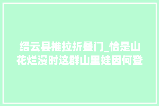缙云县推拉折叠门_恰是山花烂漫时这群山里娃因何登上国际舞台