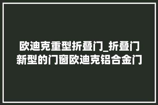欧迪克重型折叠门_折叠门新型的门窗欧迪克铝合金门窗加盟