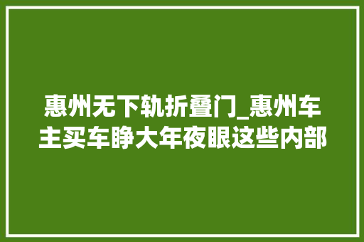 惠州无下轨折叠门_惠州车主买车睁大年夜眼这些内部细节您都没看到