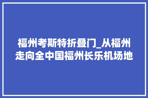 福州考斯特折叠门_从福州走向全中国福州长乐机场地勤车辆随拍