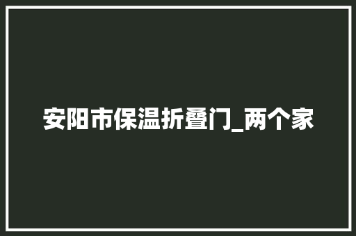安阳市保温折叠门_两个家