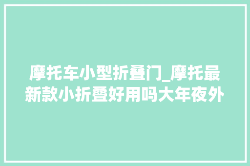 摩托车小型折叠门_摩托最新款小折叠好用吗大年夜外屏吸睛机能媲美主流旗舰