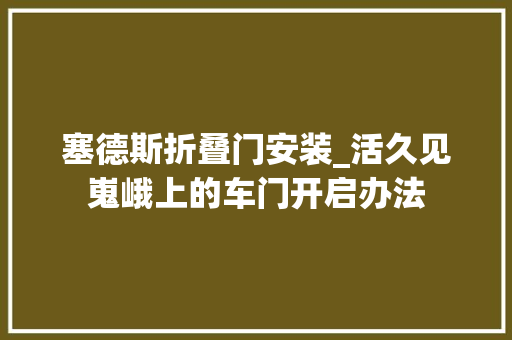 塞德斯折叠门安装_活久见嵬峨上的车门开启办法