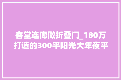 客堂连廊做折叠门_180万打造的300平阳光大年夜平层还有空中花园