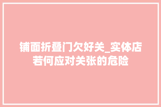 铺面折叠门欠好关_实体店若何应对关张的危险