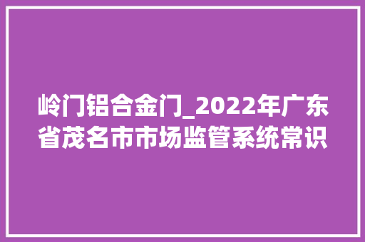 岭门铝合金门_2022年广东省茂名市市场监管系统常识产权司法范例案例公示