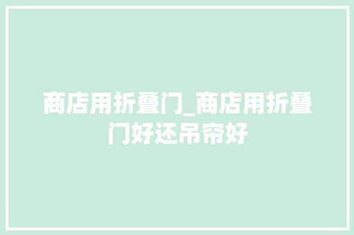 商店用折叠门_商店用折叠门好还吊帘好