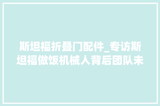 斯坦福折叠门配件_专访斯坦福做饭机械人背后团队未来将研发折叠褶皱衣物新功能