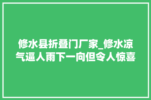 修水县折叠门厂家_修水凉气逼人雨下一向但令人惊喜的是…