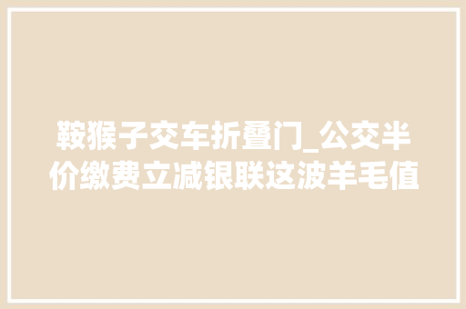 鞍猴子交车折叠门_公交半价缴费立减银联这波羊毛值得薅