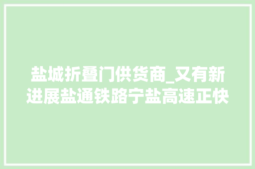 盐城折叠门供货商_又有新进展盐通铁路宁盐高速正快速推进