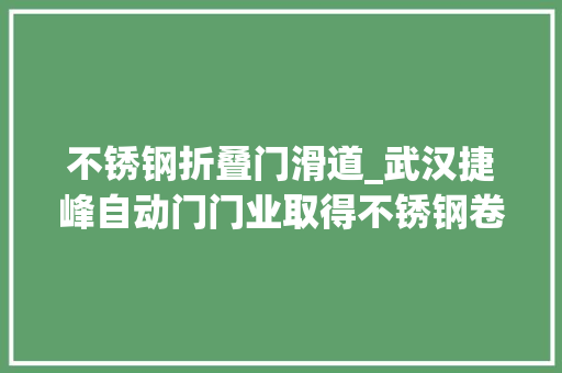 不锈钢折叠门滑道_武汉捷峰自动门门业取得不锈钢卷帘装配专利具有很好的通风透光性