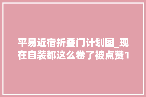 平易近宿折叠门计划图_现在自装都这么卷了被点赞10万的宝妈低廉甜头滑梯床隐形餐桌极窄双开门…每一样我都好喜好啊