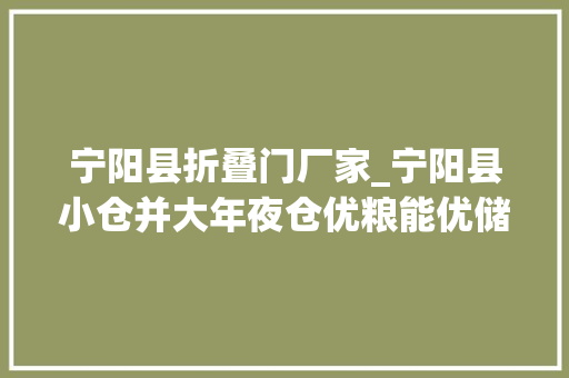 宁阳县折叠门厂家_宁阳县小仓并大年夜仓优粮能优储