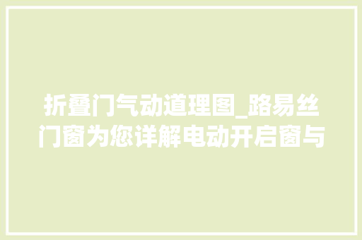 折叠门气动道理图_路易丝门窗为您详解电动开启窗与气动开启窗的差异