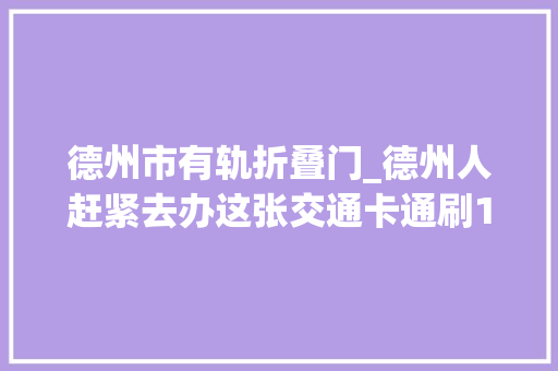 德州市有轨折叠门_德州人赶紧去办这张交通卡通刷102城市最低6折优惠还有