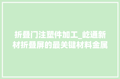 折叠门注塑件加工_屹通新材折叠屏的最关键材料金属打针成型粉MIM粉