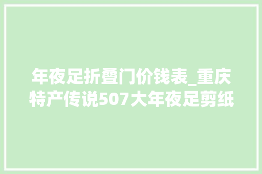 年夜足折叠门价钱表_重庆特产传说507大年夜足剪纸一张薄纸承载世界遗产的厚重文化
