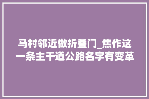 马村邻近做折叠门_焦作这一条主干道公路名字有变革
