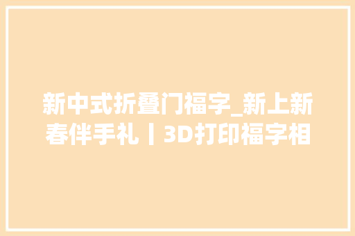 新中式折叠门福字_新上新春伴手礼丨3D打印福字相框