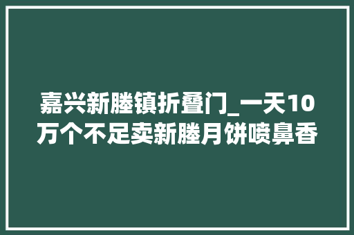 嘉兴新塍镇折叠门_一天10万个不足卖新塍月饼喷鼻香飘古镇