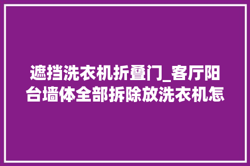 遮挡洗衣机折叠门_客厅阳台墙体全部拆除放洗衣机怎么遮挡