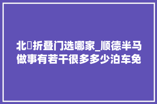 北滘折叠门选哪家_顺德半马做事有若干很多多少泊车免费欢乐多多