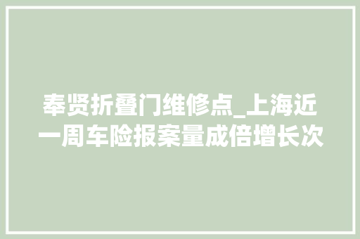 奉贤折叠门维修点_上海近一周车险报案量成倍增长次年保费会增加吗留心这种情况不予赔偿→
