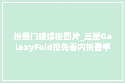折叠门玻璃柜图片_三星GalaxyFold抢先看内折叠手机开售期近终于走出玻璃柜