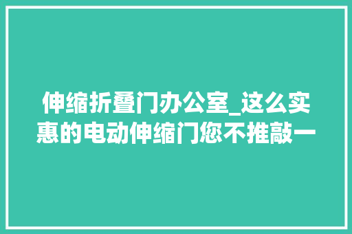 伸缩折叠门办公室_这么实惠的电动伸缩门您不推敲一下吗