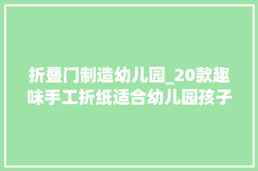 折叠门制造幼儿园_20款趣味手工折纸适合幼儿园孩子的新年亲子游戏全家乐翻天