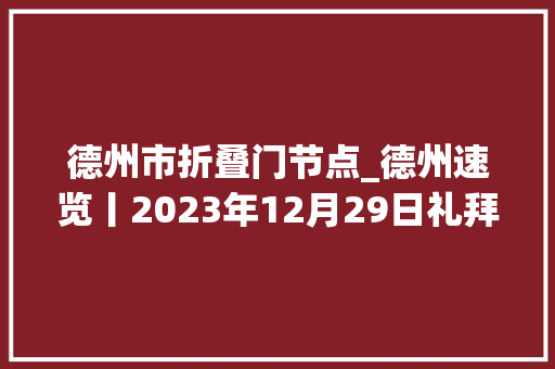 德州市折叠门节点_德州速览丨2023年12月29日礼拜五