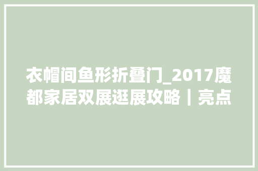 衣帽间鱼形折叠门_2017魔都家居双展逛展攻略｜亮点全在这儿