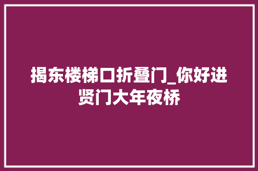 揭东楼梯口折叠门_你好进贤门大年夜桥