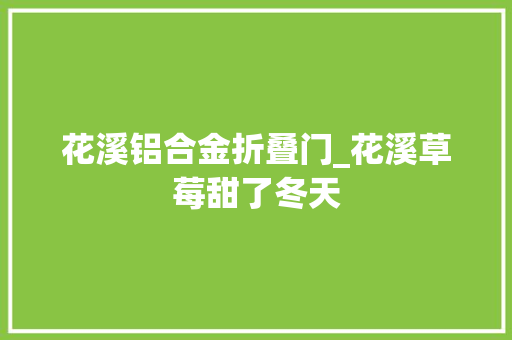 花溪铝合金折叠门_花溪草莓甜了冬天