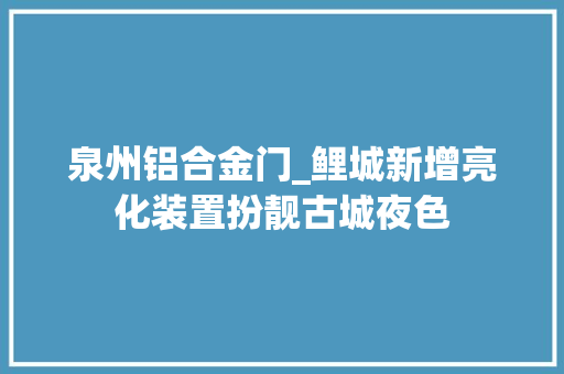 泉州铝合金门_鲤城新增亮化装置扮靓古城夜色