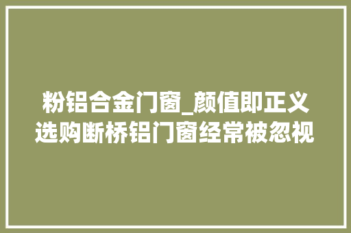 粉铝合金门窗_颜值即正义选购断桥铝门窗经常被忽视的外面处理艺有哪些