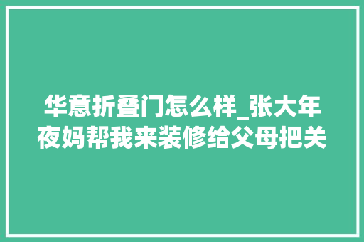 华意折叠门怎么样_张大年夜妈帮我来装修给父母把关140平现代简约新家