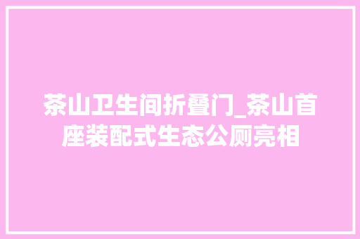 茶山卫生间折叠门_茶山首座装配式生态公厕亮相