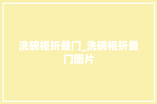 洗碗柜折叠门_洗碗柜折叠门图片