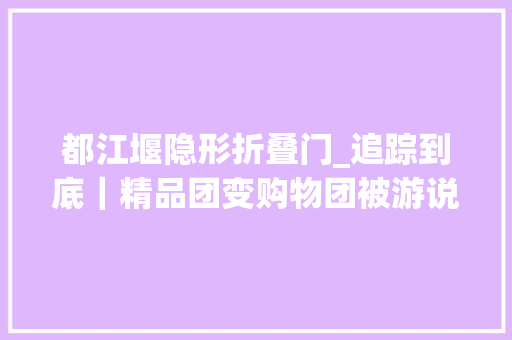 都江堰隐形折叠门_追踪到底｜精品团变购物团被游说购物劝退乘客寻求道歉