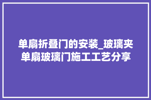 单扇折叠门的安装_玻璃夹单扇玻璃门施工工艺分享