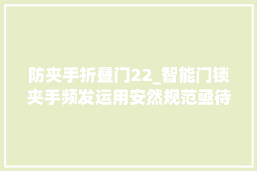 防夹手折叠门22_智能门锁夹手频发运用安然规范亟待完善