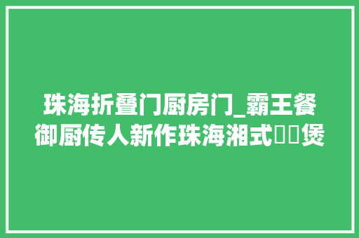 珠海折叠门厨房门_霸王餐御厨传人新作珠海湘式啫啫煲⑤⑧折