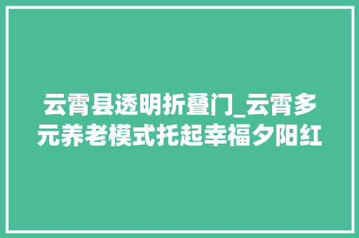 云霄县透明折叠门_云霄多元养老模式托起幸福夕阳红