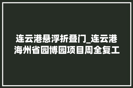 连云港悬浮折叠门_连云港海州省园博园项目周全复工